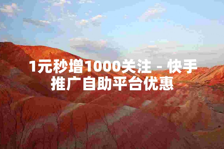 1元秒增1000关注 - 快手推广自助平台优惠