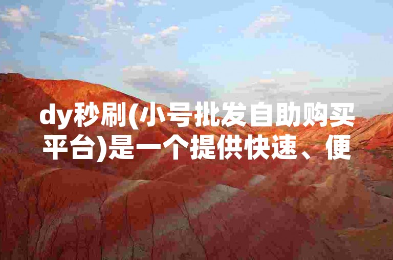 dy秒刷(小号批发自助购买平台)是一个提供快速、便捷服务的网络平台。