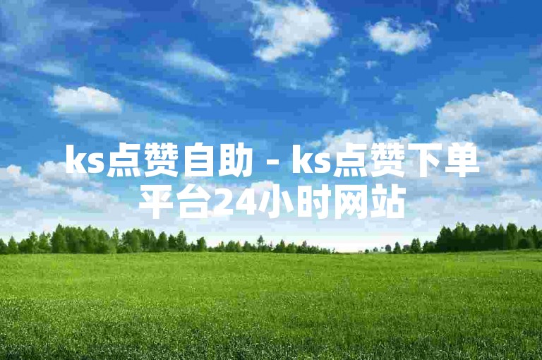 ks点赞自助 - ks点赞下单平台24小时网站