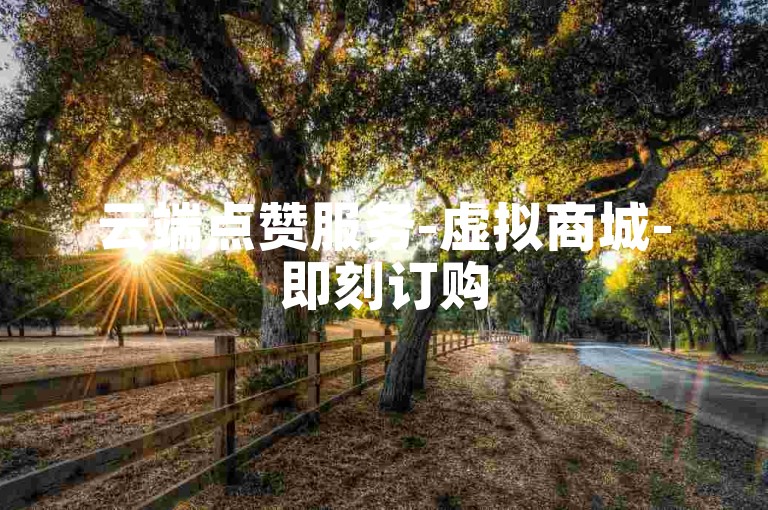 云端点赞服务-虚拟商城-即刻订购