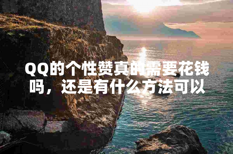 QQ的个性赞真的需要花钱吗，还是有什么方法可以免费获得呢？