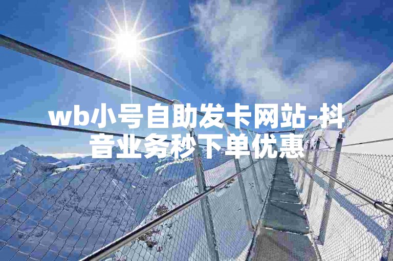 wb小号自助发卡网站-抖音业务秒下单优惠