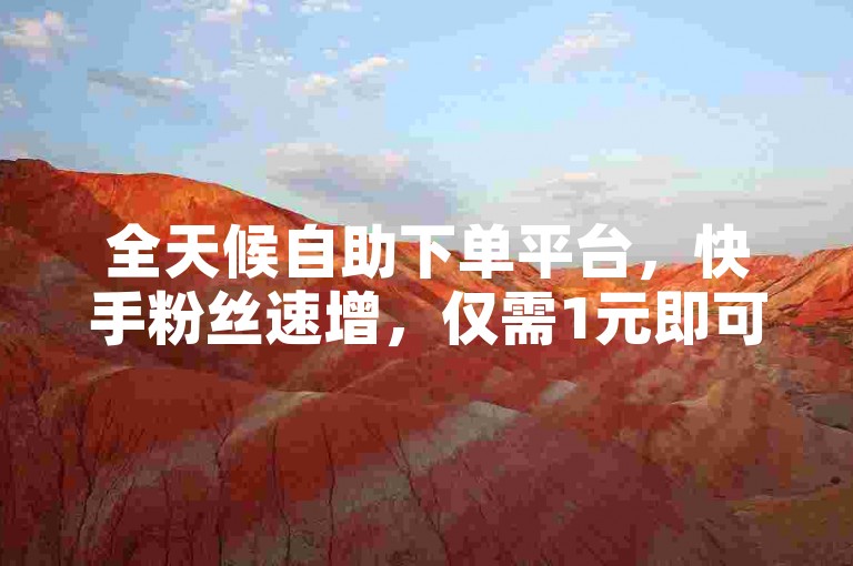全天候自助下单平台，快手粉丝速增，仅需1元即可获得100真实关注者。