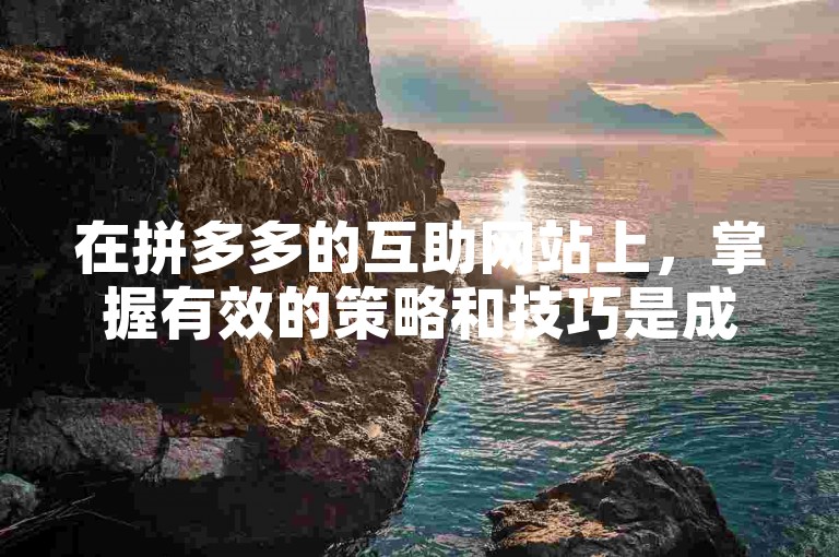 在拼多多的互助网站上，掌握有效的策略和技巧是成功帮砍价的关键。