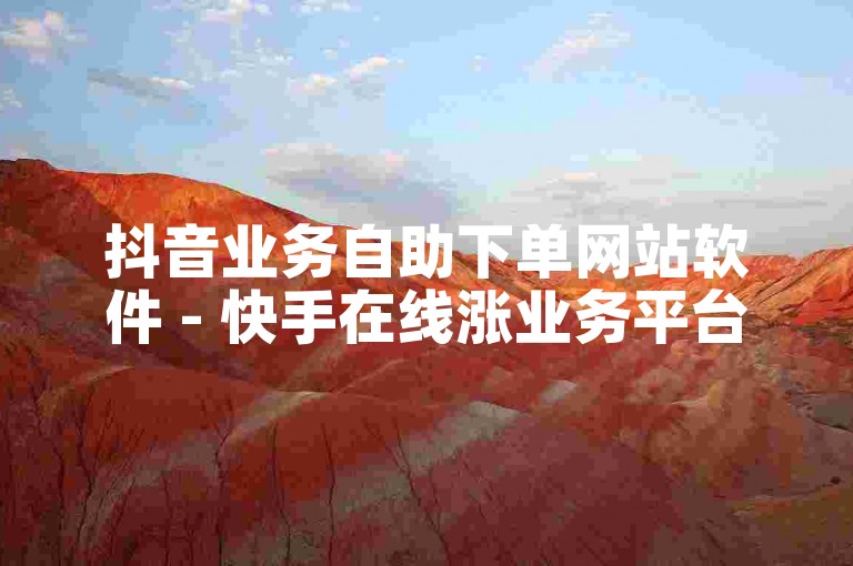 抖音业务自助下单网站软件 - 快手在线涨业务平台
