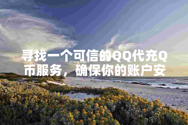 寻找一个可信的QQ代充Q币服务，确保你的账户安全和资金保障。