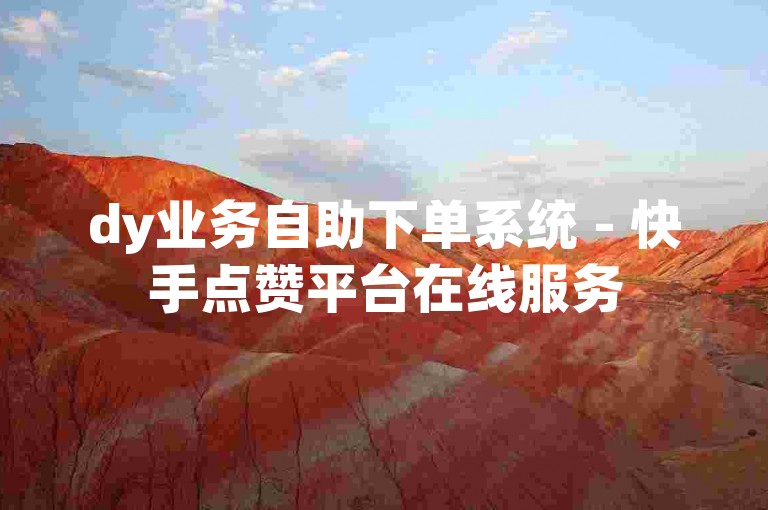 dy业务自助下单系统 - 快手点赞平台在线服务
