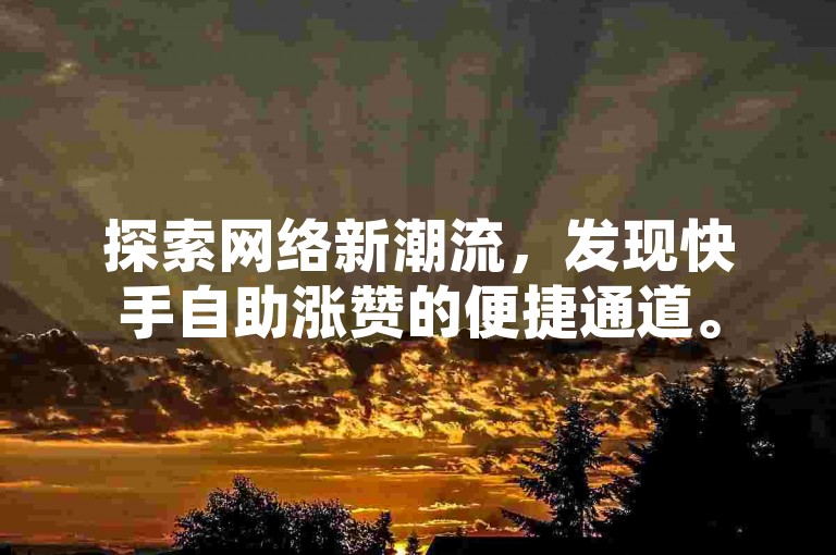 探索网络新潮流，发现快手自助涨赞的便捷通道。
