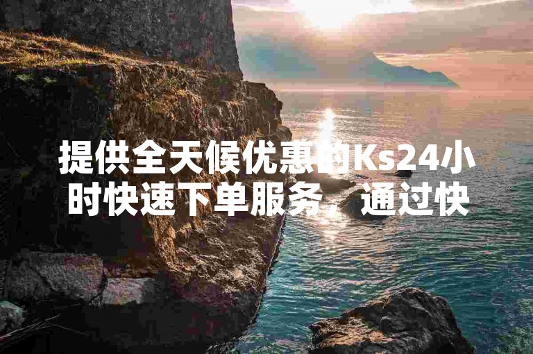 提供全天候优惠的Ks24小时快速下单服务，通过快手点赞卡盟网站实现在线平台业务，满足用户对点赞充值的需求。
