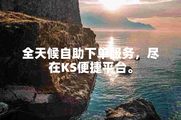 全天候自助下单服务，尽在KS便捷平台。