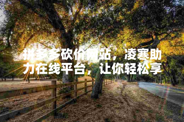 拼多多砍价网站，凌寒助力在线平台，让你轻松享受超值优惠。