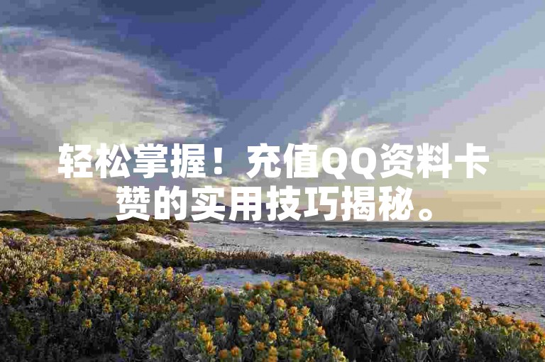 轻松掌握！充值QQ资料卡赞的实用技巧揭秘。