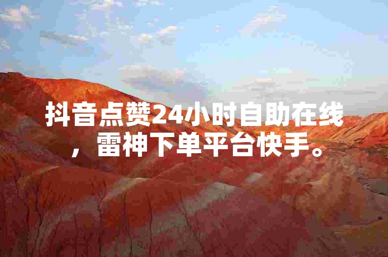 抖音点赞24小时自助在线，雷神下单平台快手。