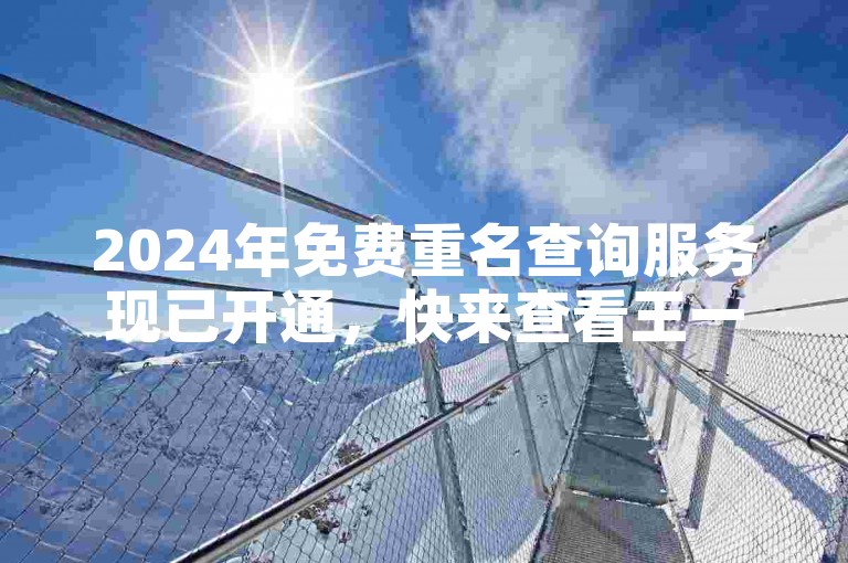 2024年免费重名查询服务现已开通，快来查看王一博与肖战的重名情况吧。