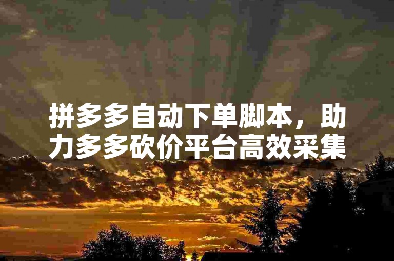 拼多多自动下单脚本，助力多多砍价平台高效采集。