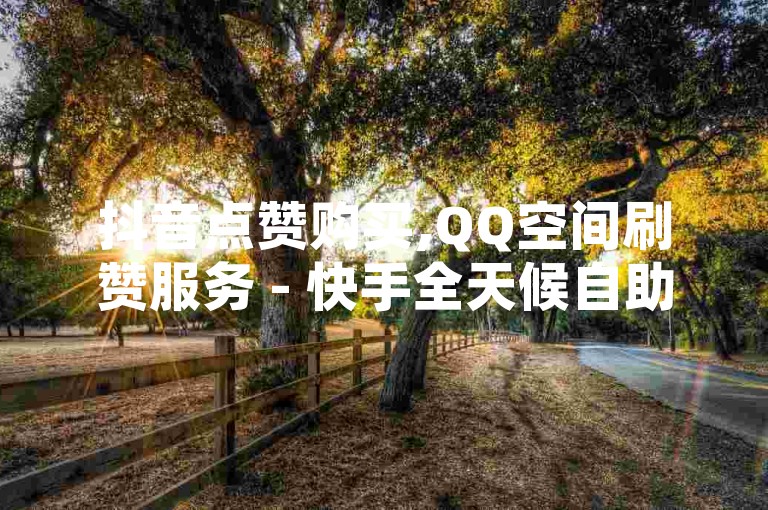 抖音点赞购买,QQ空间刷赞服务 - 快手全天候自助下单系统 - 抖音极速24小时点赞平台