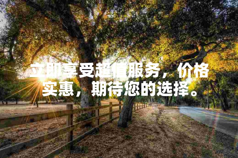 立即享受超值服务，价格实惠，期待您的选择。