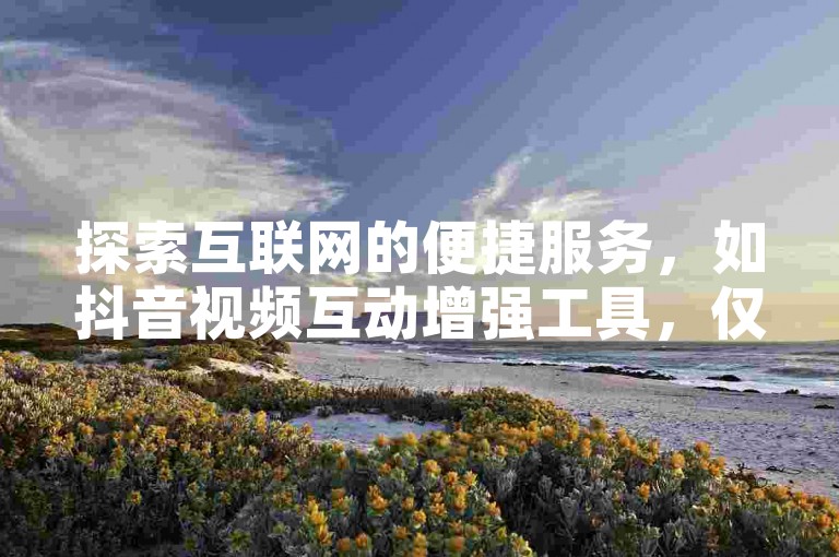 探索互联网的便捷服务，如抖音视频互动增强工具，仅需0.01元即可获得一万次点赞。