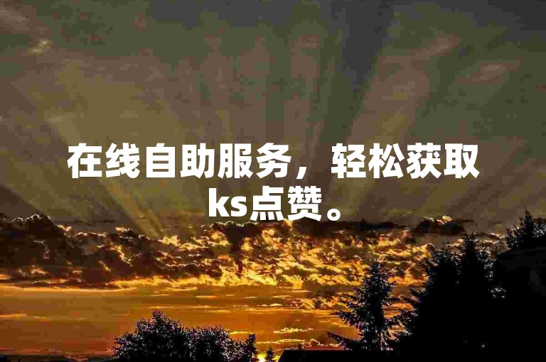 在线自助服务，轻松获取ks点赞。
