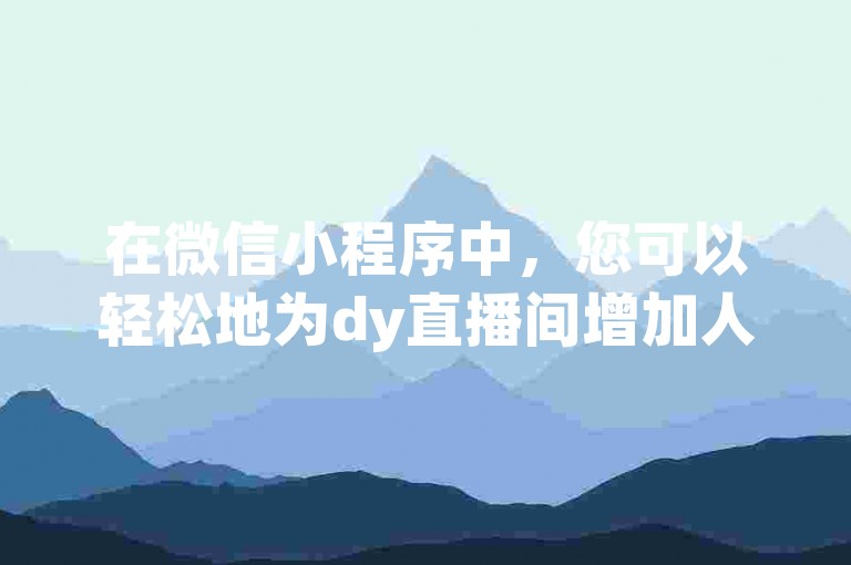 在微信小程序中，您可以轻松地为dy直播间增加人气，只需在线下单即可。