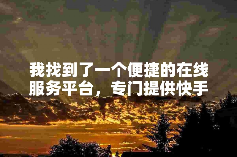 我找到了一个便捷的在线服务平台，专门提供快手业务自助下单的选项。