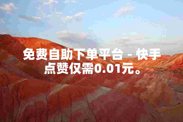 免费自助下单平台 - 快手点赞仅需0.01元。