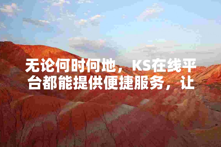 无论何时何地，KS在线平台都能提供便捷服务，让便利触手可及！