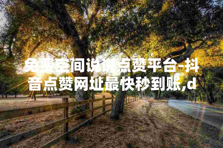 免费空间说说点赞平台-抖音点赞网址最快秒到账,dy业务自助下单