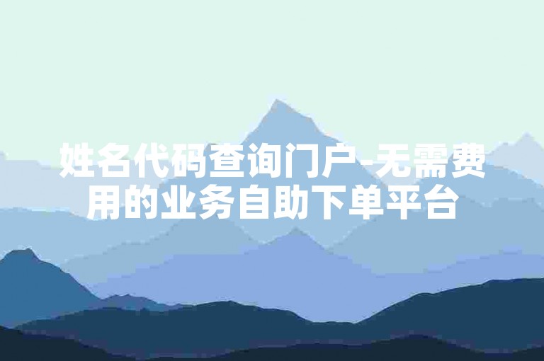 姓名代码查询门户-无需费用的业务自助下单平台