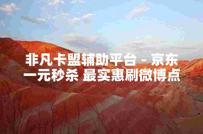 非凡卡盟辅助平台 - 京东一元秒杀 最实惠刷微博点赞网站