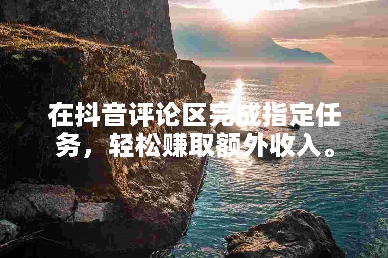 在抖音评论区完成指定任务，轻松赚取额外收入。