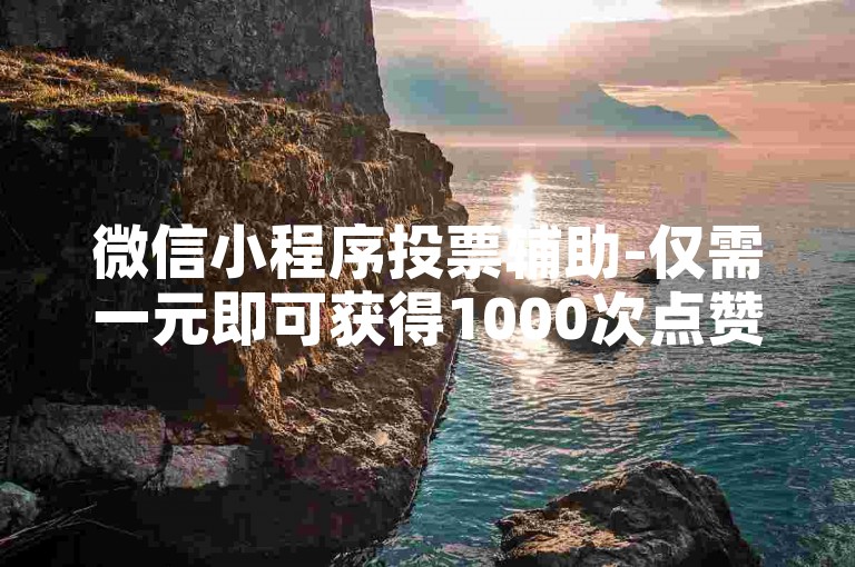 微信小程序投票辅助-仅需一元即可获得1000次点赞，快速提升人气。