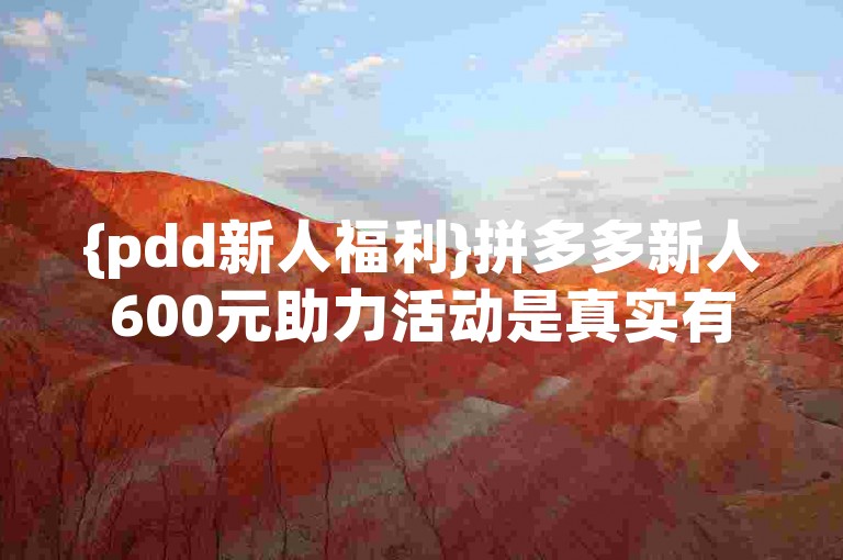 {pdd新人福利}拼多多新人600元助力活动是真实有效的吗？