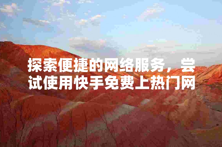 探索便捷的网络服务，尝试使用快手免费上热门网站-wb免费在线自助下单平台。