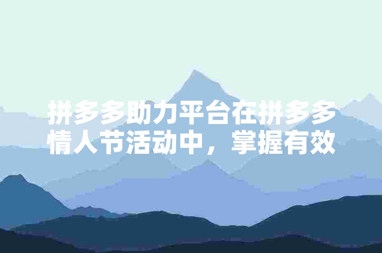 拼多多助力平台在拼多多情人节活动中，掌握有效的策略和技巧是快速成功的关键。