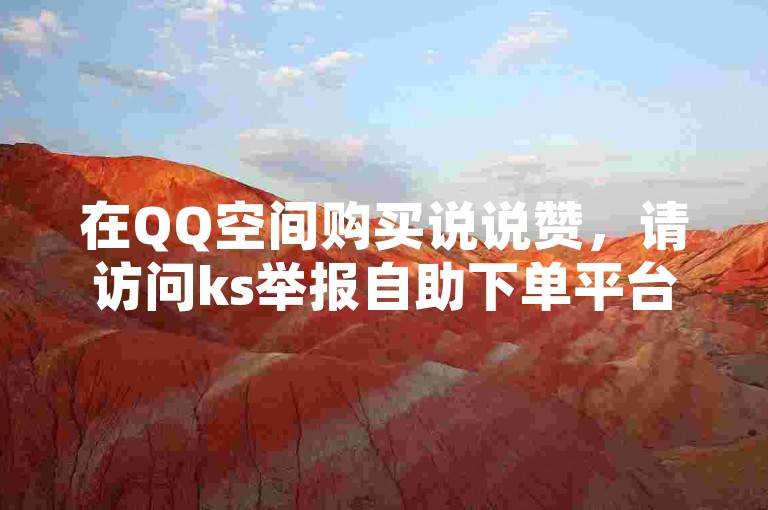 在QQ空间购买说说赞，请访问ks举报自助下单平台。