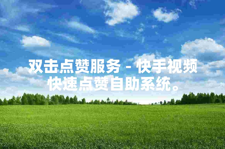 双击点赞服务 - 快手视频快速点赞自助系统。
