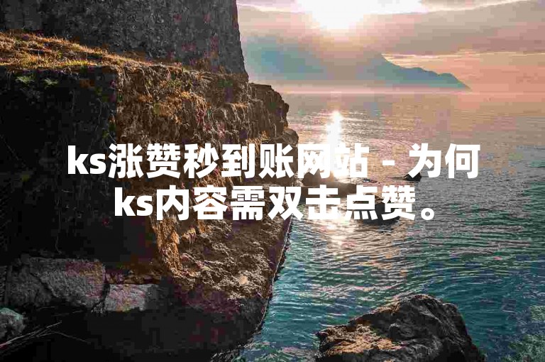 ks涨赞秒到账网站 - 为何ks内容需双击点赞。