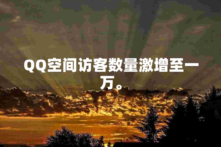 QQ空间访客数量激增至一万。