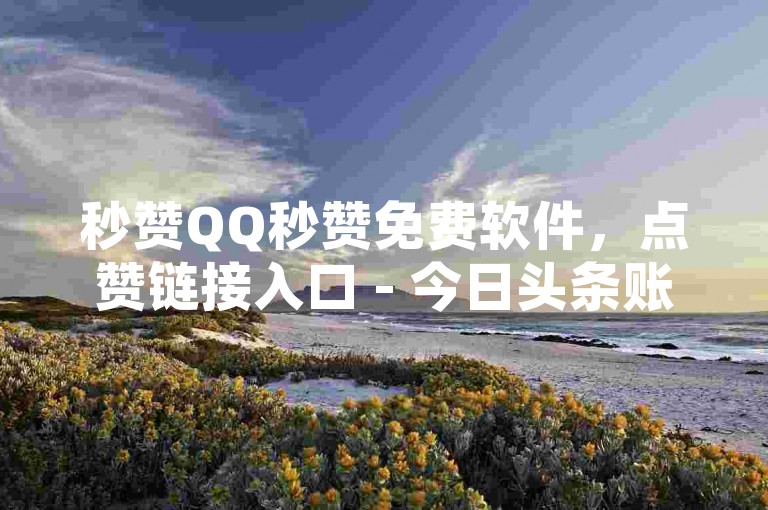 秒赞QQ秒赞免费软件，点赞链接入口 - 今日头条账号出售网 - 刷腾讯VIP永久卡盟。