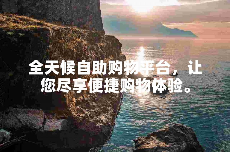 全天候自助购物平台，让您尽享便捷购物体验。