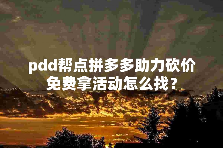 pdd帮点拼多多助力砍价免费拿活动怎么找？