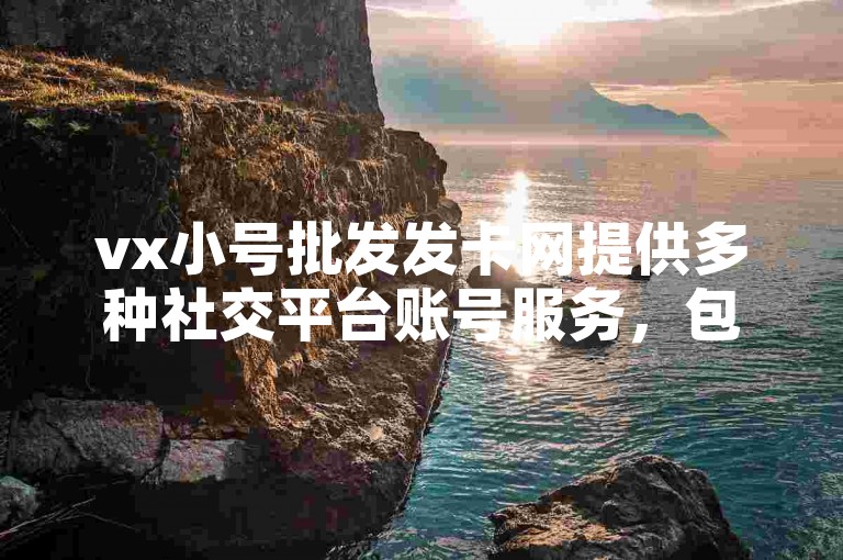 vx小号批发发卡网提供多种社交平台账号服务，包括微信小号等。