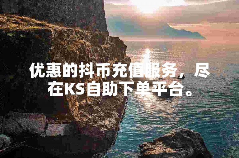 优惠的抖币充值服务，尽在KS自助下单平台。