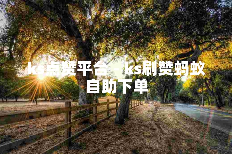 ks点赞平台 - ks刷赞蚂蚁自助下单