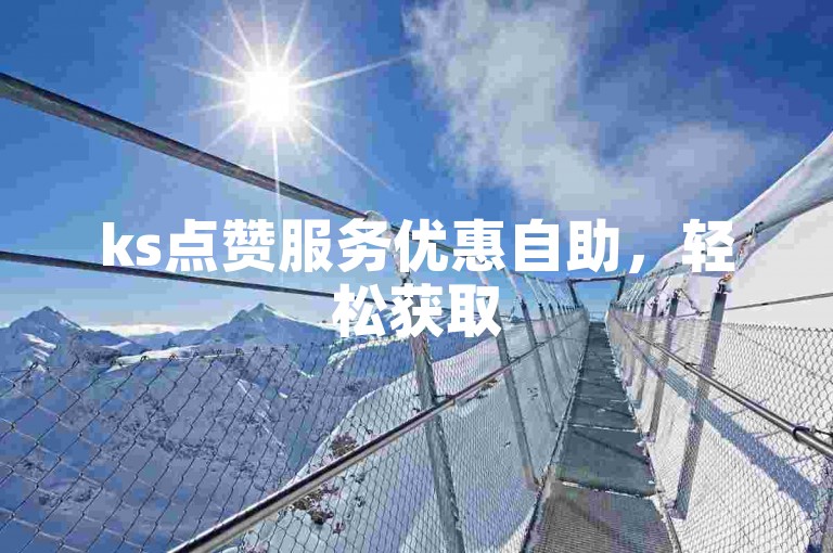 ks点赞服务优惠自助，轻松获取50赞 - 立即体验ks点赞服务平台的便捷下载。