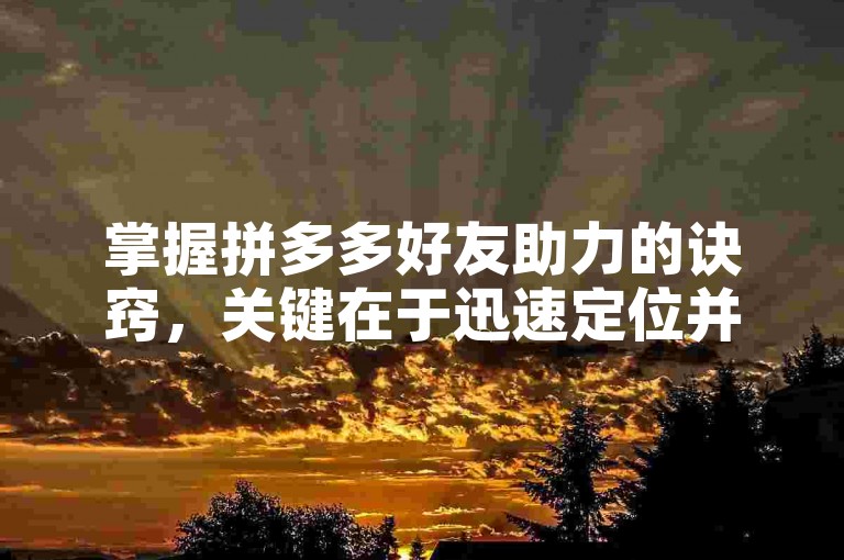 掌握拼多多好友助力的诀窍，关键在于迅速定位并轻触助力选项。