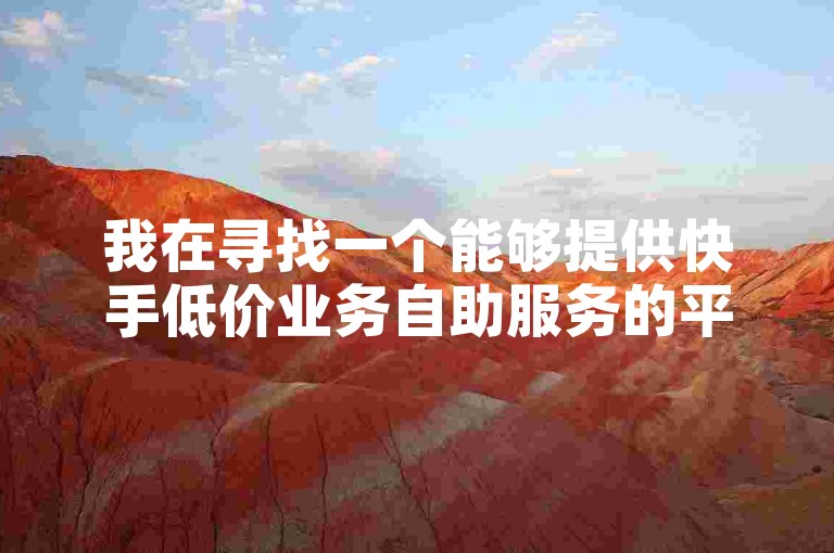我在寻找一个能够提供快手低价业务自助服务的平台软件，最好是在闲鱼上能找到相关的粉丝增长服务网站。