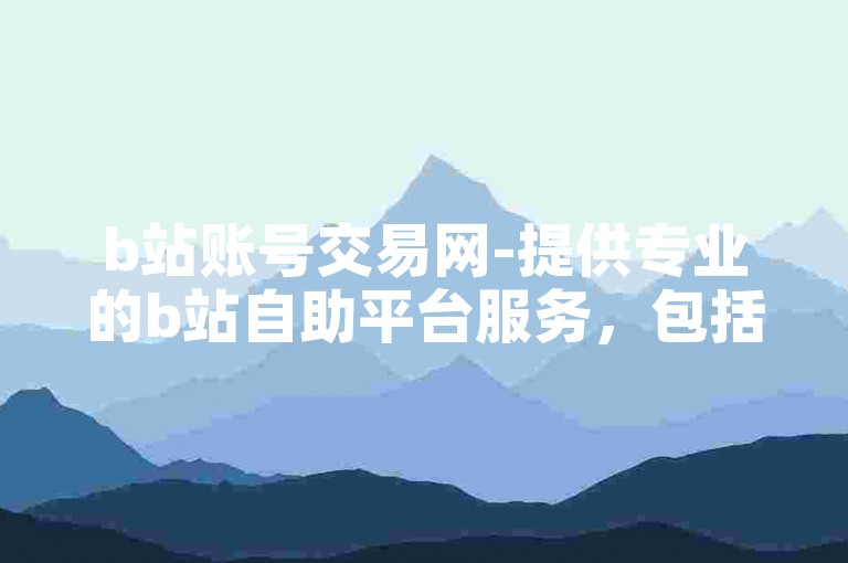 b站账号交易网-提供专业的b站自助平台服务，包括快手号购买业务。
