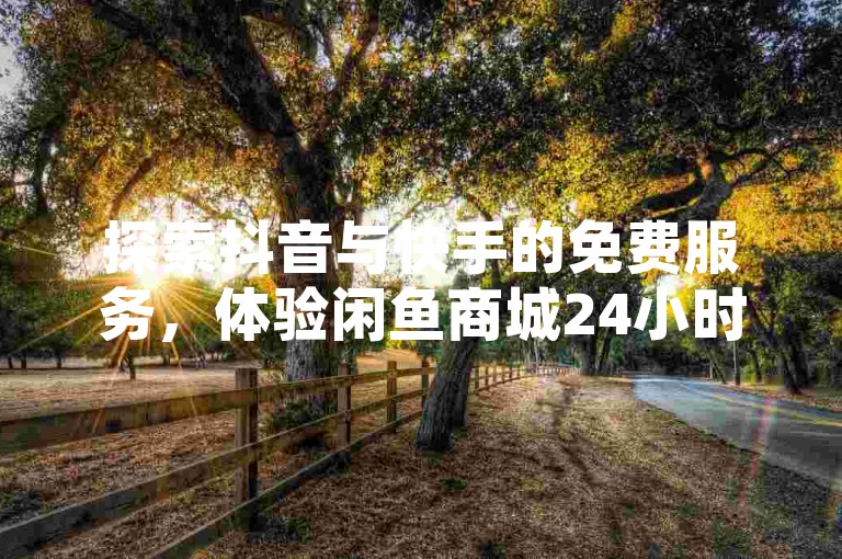 探索抖音与快手的免费服务，体验闲鱼商城24小时不间断的自助购物乐趣。